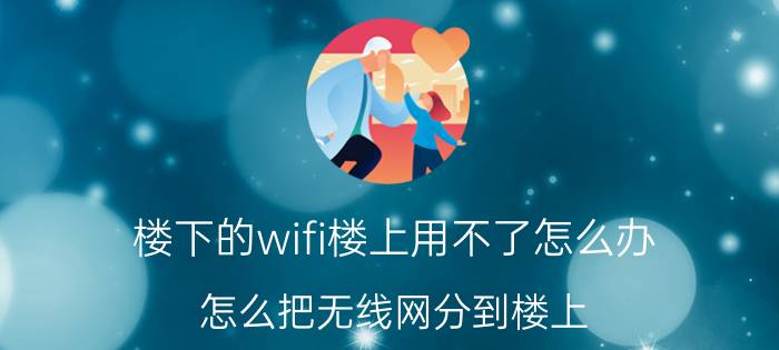 楼下的wifi楼上用不了怎么办 怎么把无线网分到楼上？